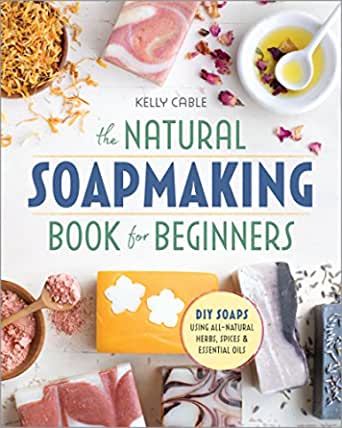 The Natural Soap Making Book For Beginners By Kelly Cable